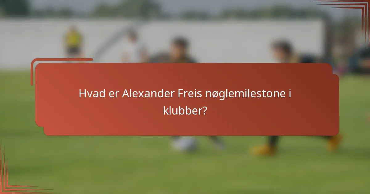Hvad er Alexander Freis nøglemilestone i klubber?