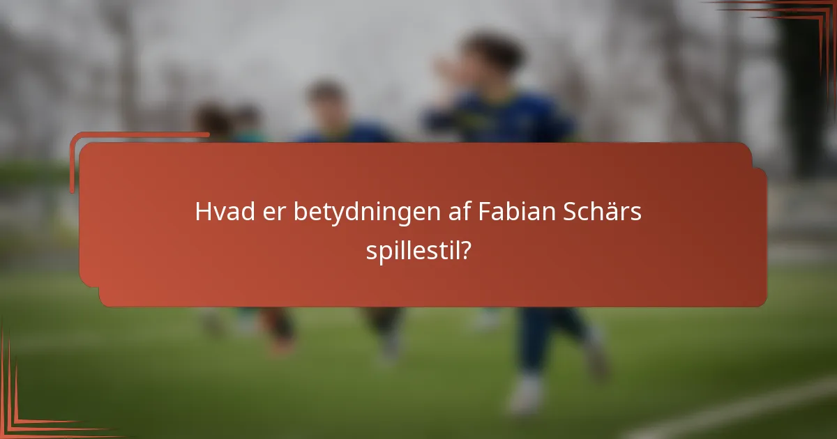 Hvad er betydningen af Fabian Schärs spillestil?