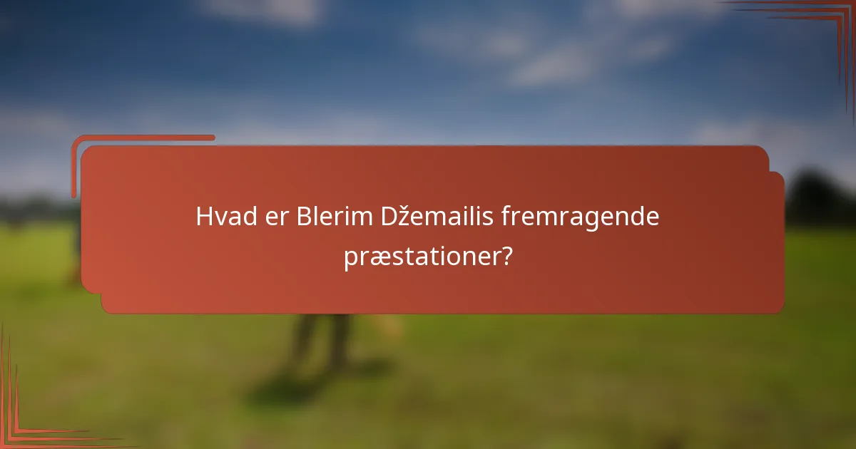 Hvad er Blerim Džemailis fremragende præstationer?