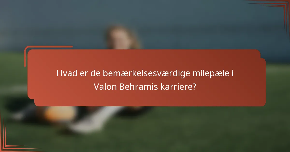 Hvad er de bemærkelsesværdige milepæle i Valon Behramis karriere?