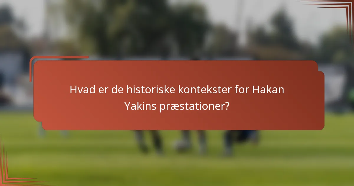 Hvad er de historiske kontekster for Hakan Yakins præstationer?