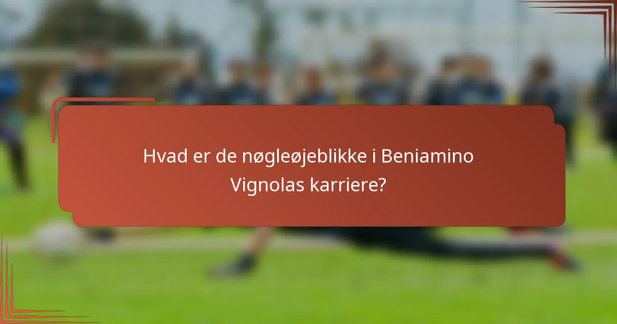 Hvad er de nøgleøjeblikke i Beniamino Vignolas karriere?