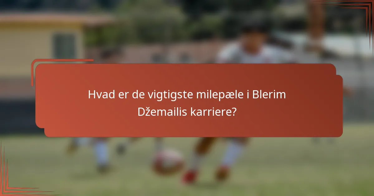 Hvad er de vigtigste milepæle i Blerim Džemailis karriere?