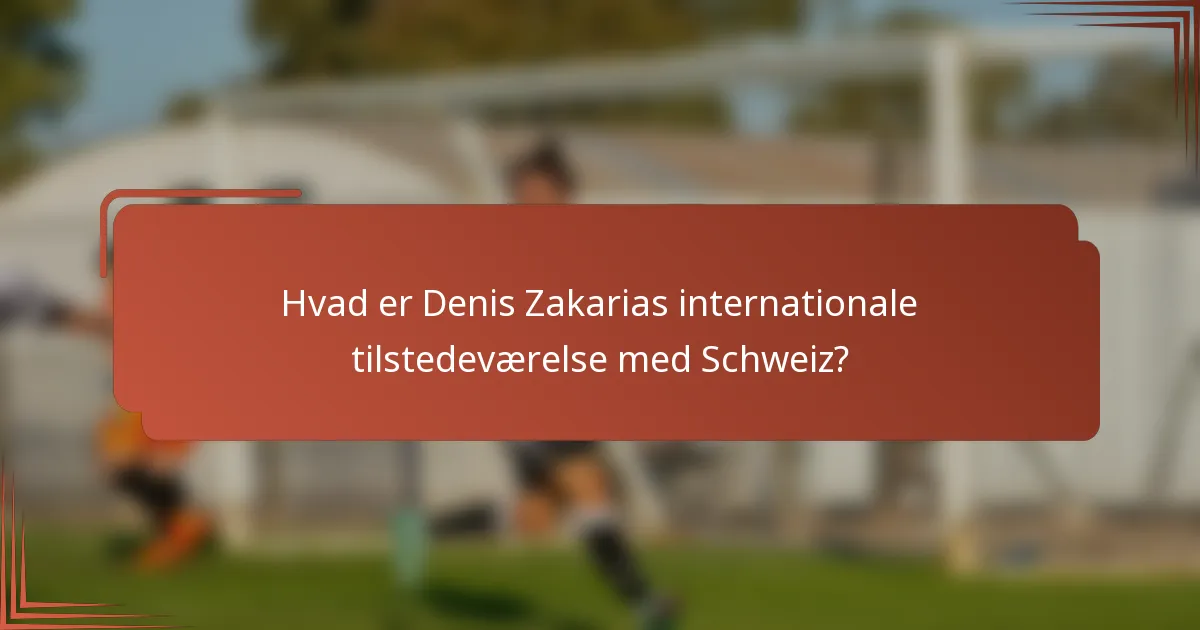 Hvad er Denis Zakarias internationale tilstedeværelse med Schweiz?