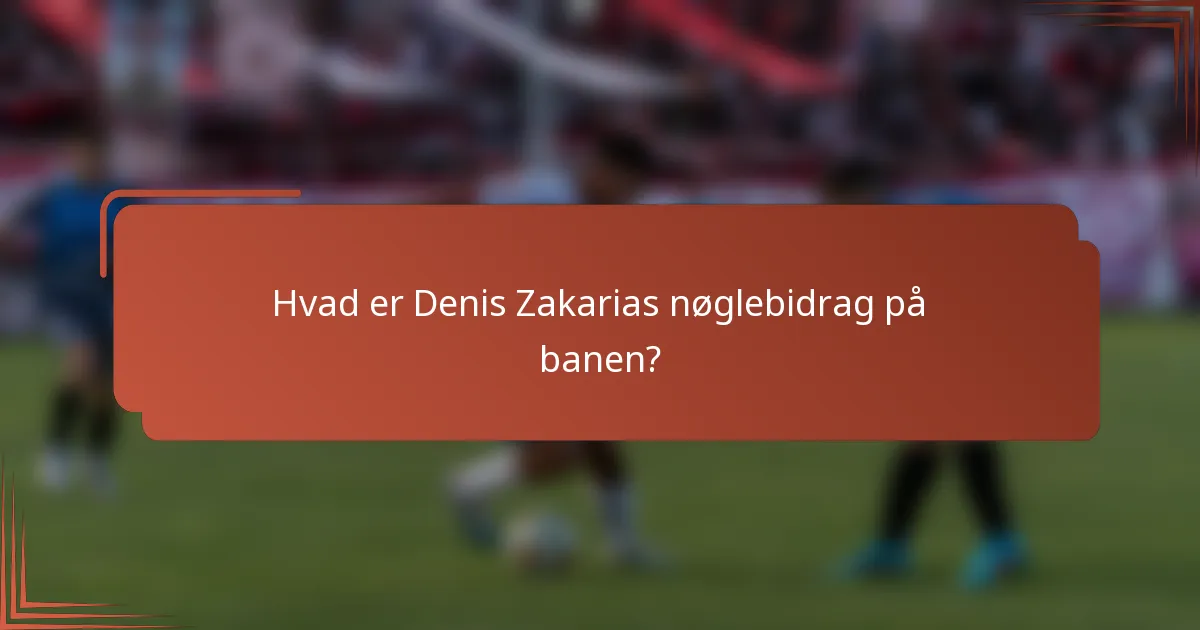 Hvad er Denis Zakarias nøglebidrag på banen?