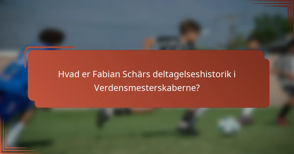 Hvad er Fabian Schärs deltagelseshistorik i Verdensmesterskaberne?