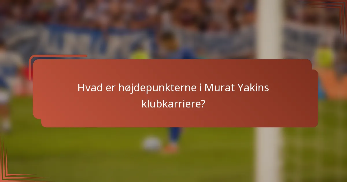 Hvad er højdepunkterne i Murat Yakins klubkarriere?