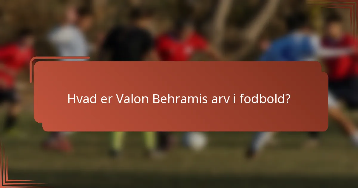 Hvad er Valon Behramis arv i fodbold?
