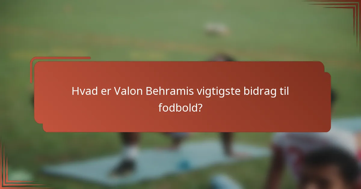 Hvad er Valon Behramis vigtigste bidrag til fodbold?