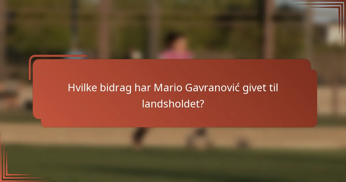 Hvilke bidrag har Mario Gavranović givet til landsholdet?