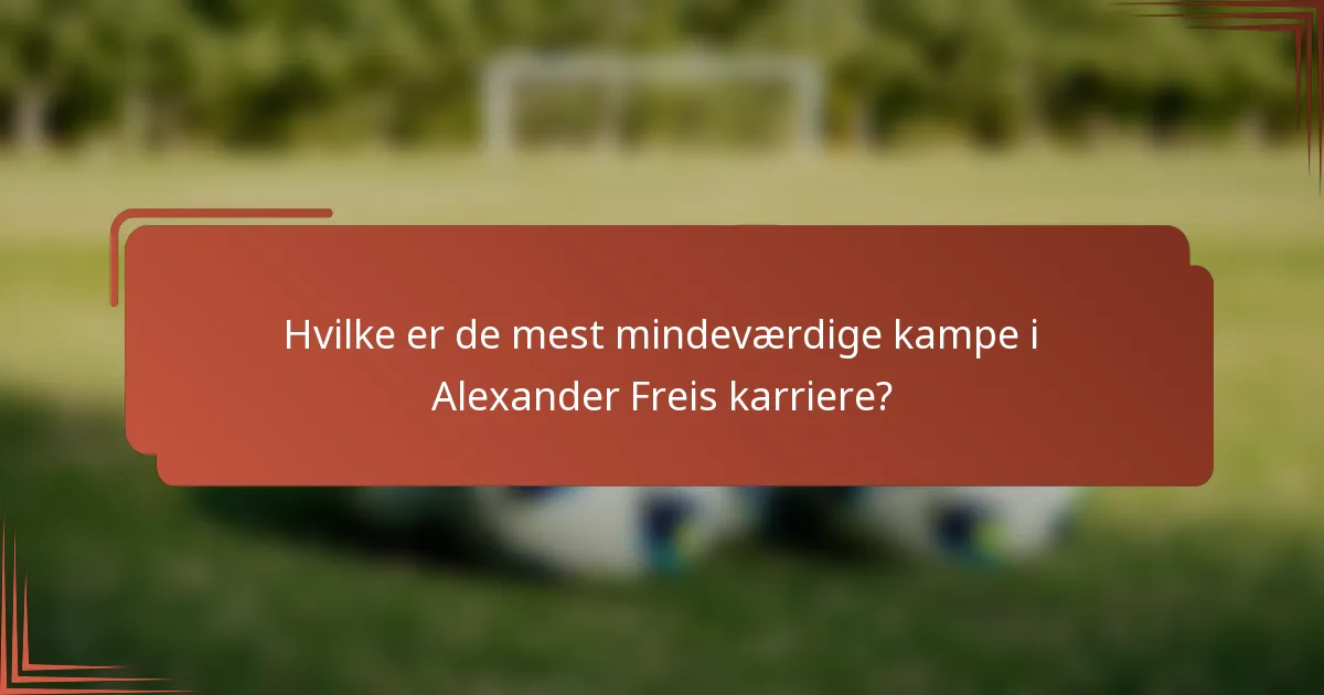 Hvilke er de mest mindeværdige kampe i Alexander Freis karriere?