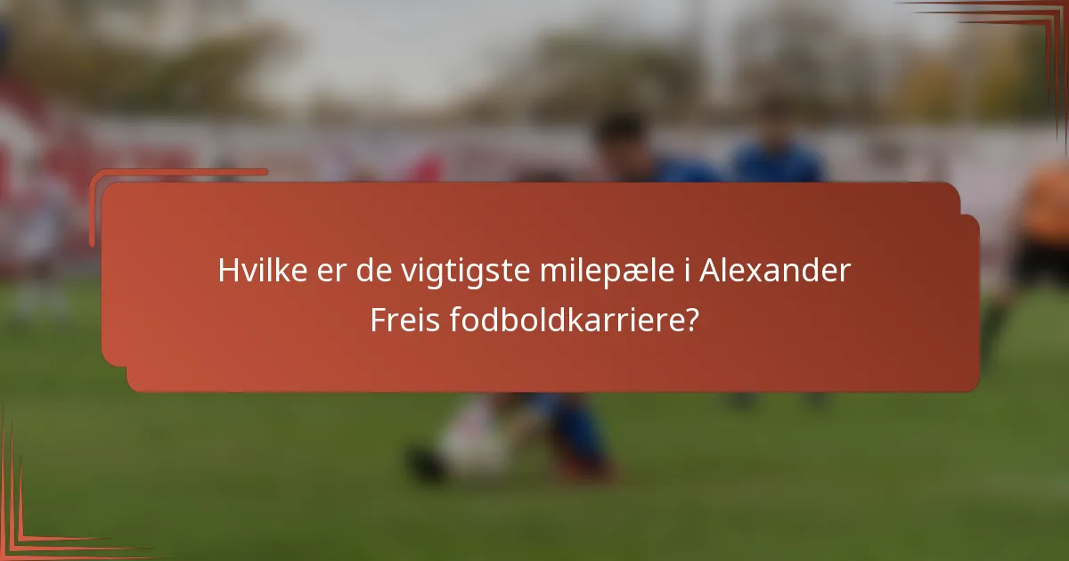 Hvilke er de vigtigste milepæle i Alexander Freis fodboldkarriere?
