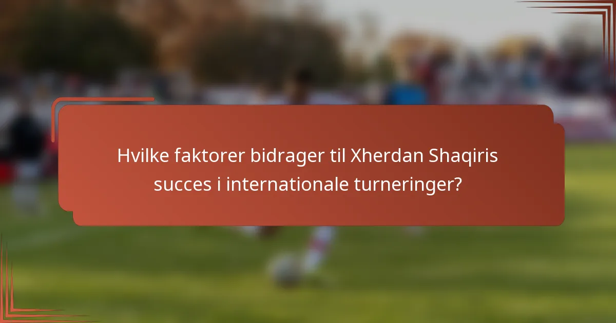 Hvilke faktorer bidrager til Xherdan Shaqiris succes i internationale turneringer?