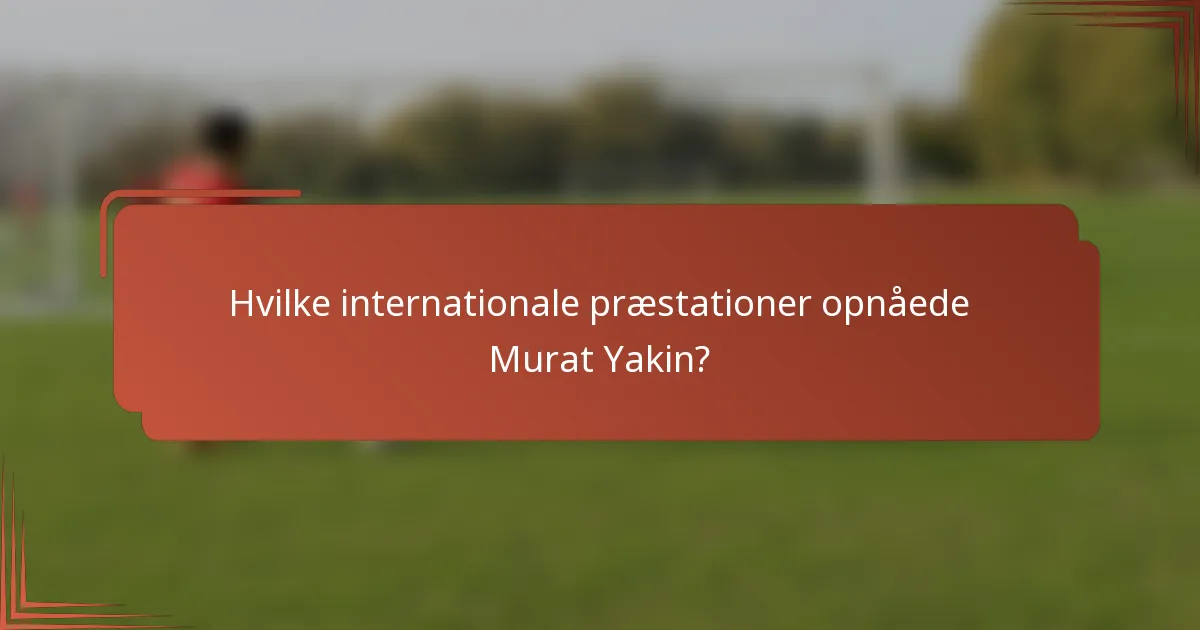 Hvilke internationale præstationer opnåede Murat Yakin?