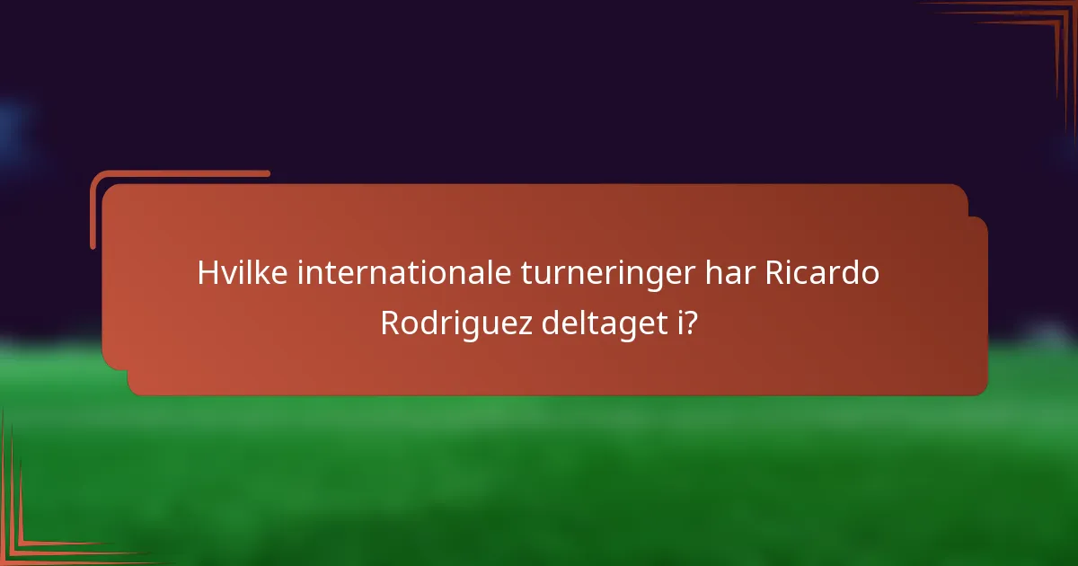 Hvilke internationale turneringer har Ricardo Rodriguez deltaget i?