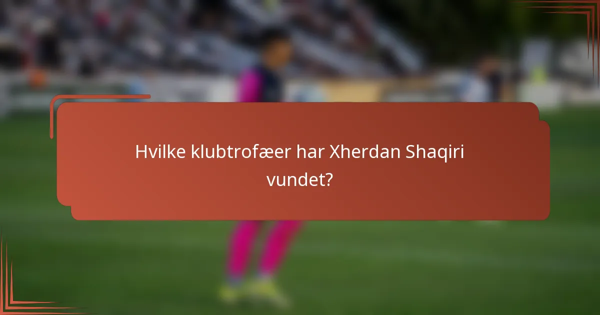 Hvilke klubtrofæer har Xherdan Shaqiri vundet?