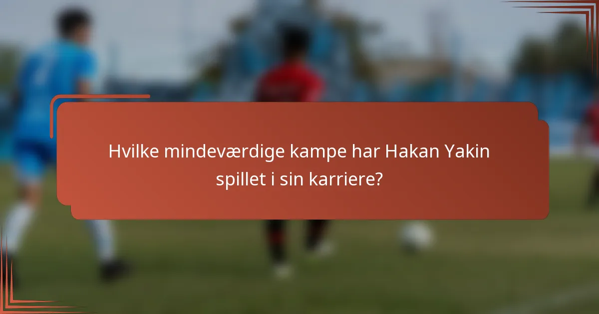 Hvilke mindeværdige kampe har Hakan Yakin spillet i sin karriere?