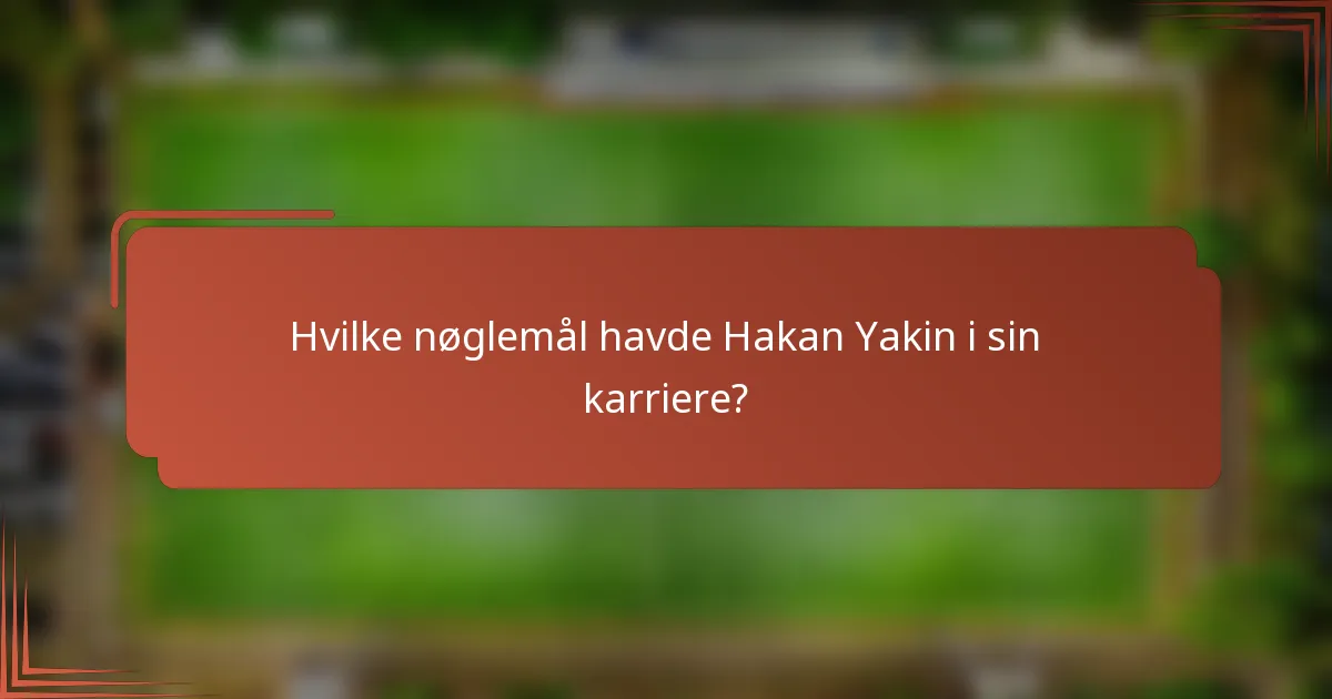 Hvilke nøglemål havde Hakan Yakin i sin karriere?