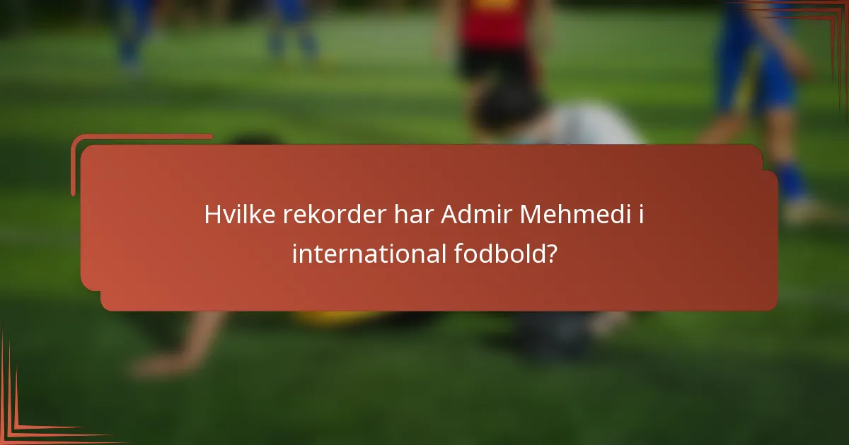 Hvilke rekorder har Admir Mehmedi i international fodbold?