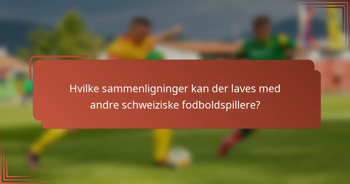 Hvilke sammenligninger kan der laves med andre schweiziske fodboldspillere?