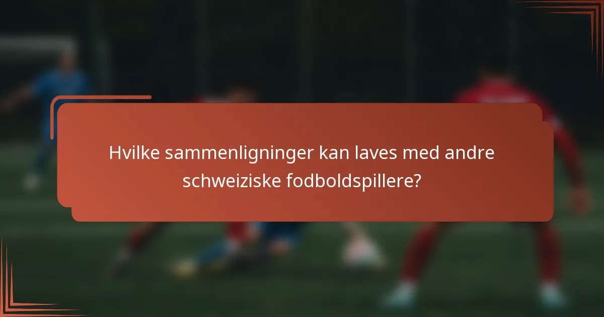 Hvilke sammenligninger kan laves med andre schweiziske fodboldspillere?