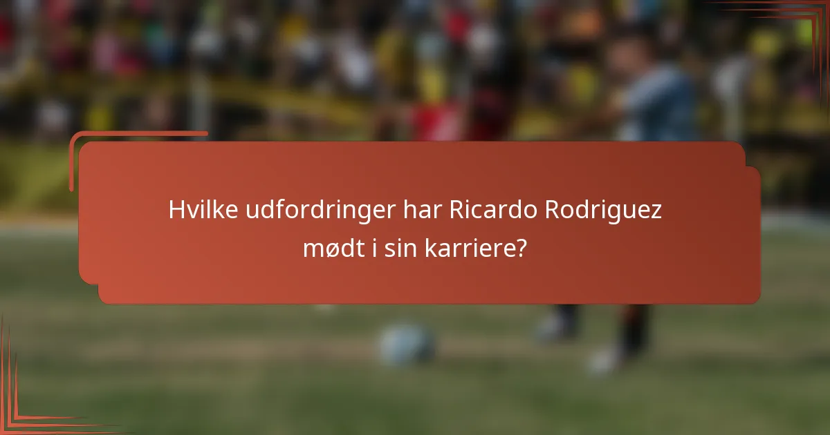 Hvilke udfordringer har Ricardo Rodriguez mødt i sin karriere?