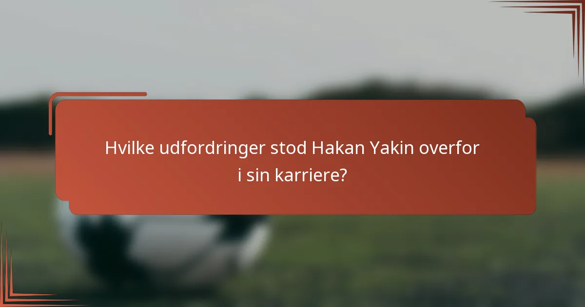 Hvilke udfordringer stod Hakan Yakin overfor i sin karriere?