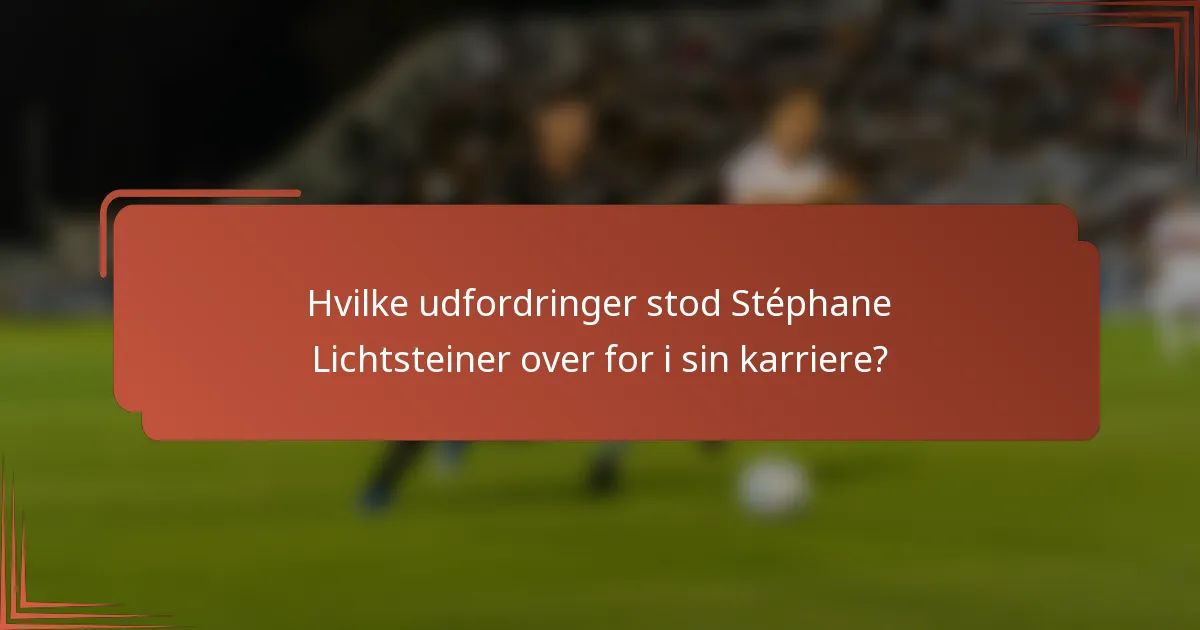 Hvilke udfordringer stod Stéphane Lichtsteiner over for i sin karriere?