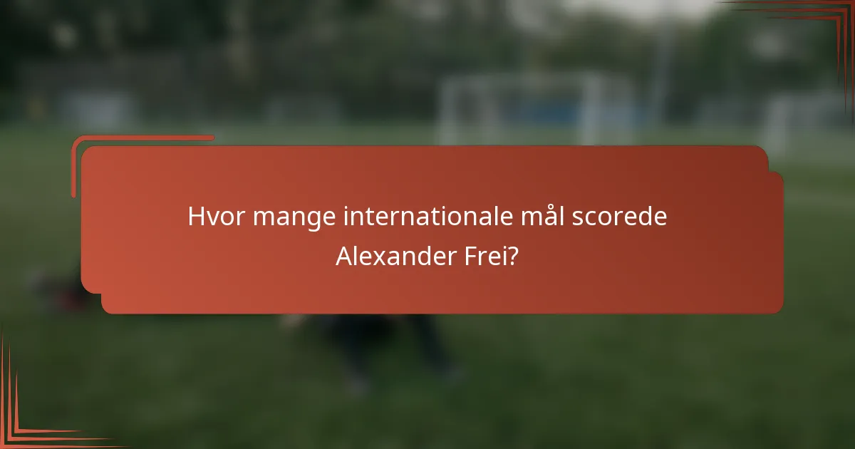 Hvor mange internationale mål scorede Alexander Frei?