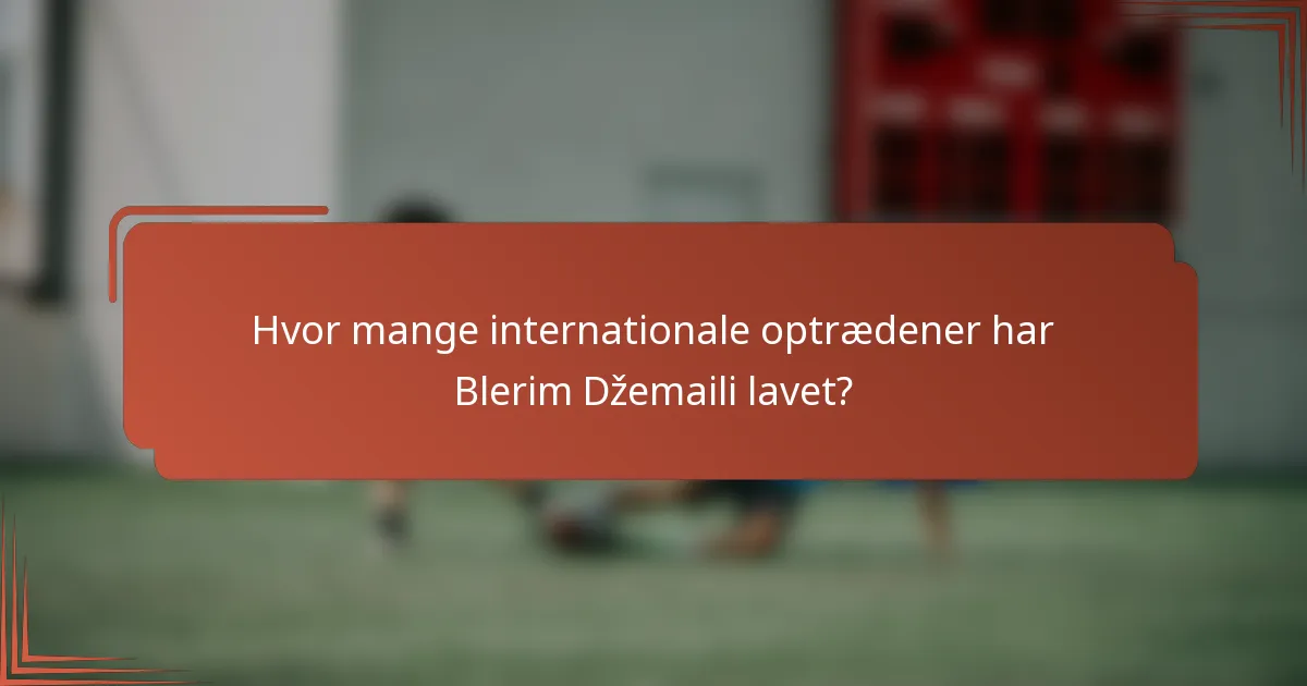 Hvor mange internationale optrædener har Blerim Džemaili lavet?