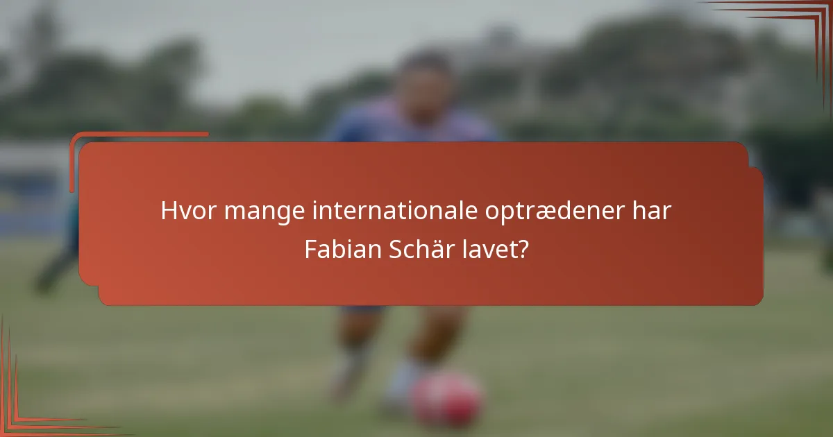 Hvor mange internationale optrædener har Fabian Schär lavet?