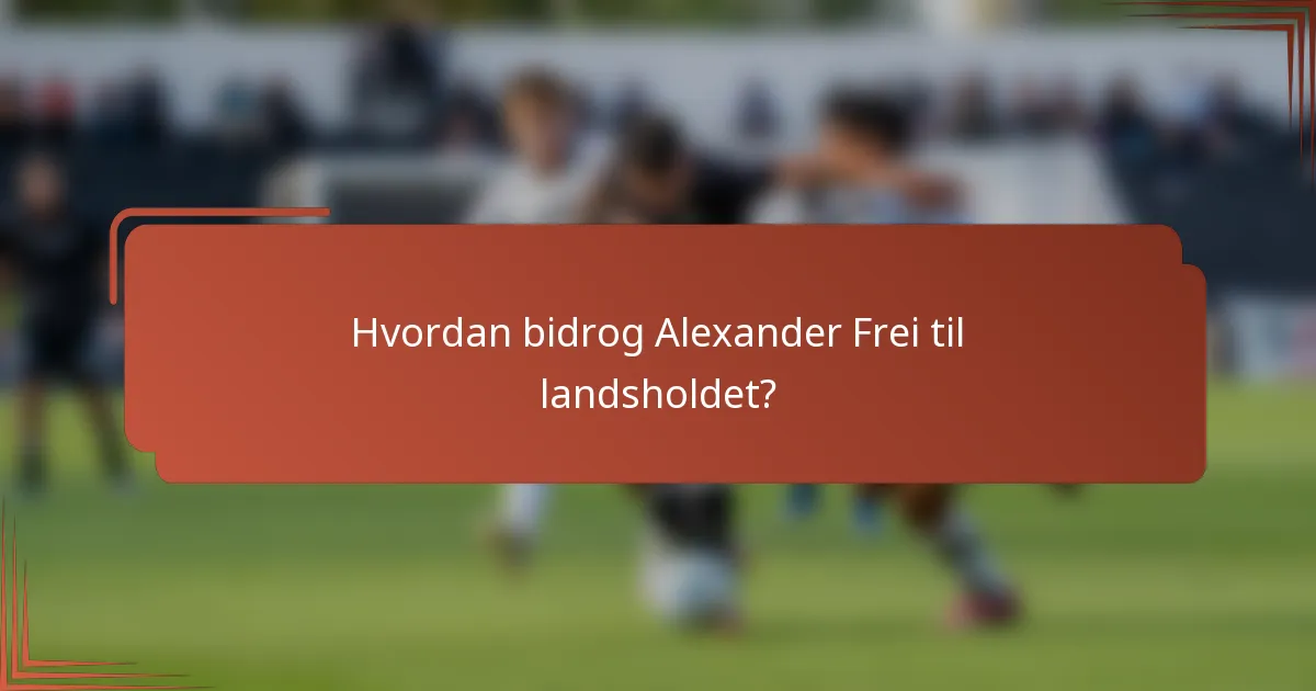 Hvordan bidrog Alexander Frei til landsholdet?