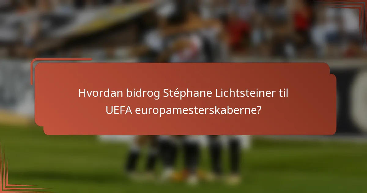 Hvordan bidrog Stéphane Lichtsteiner til UEFA europamesterskaberne?