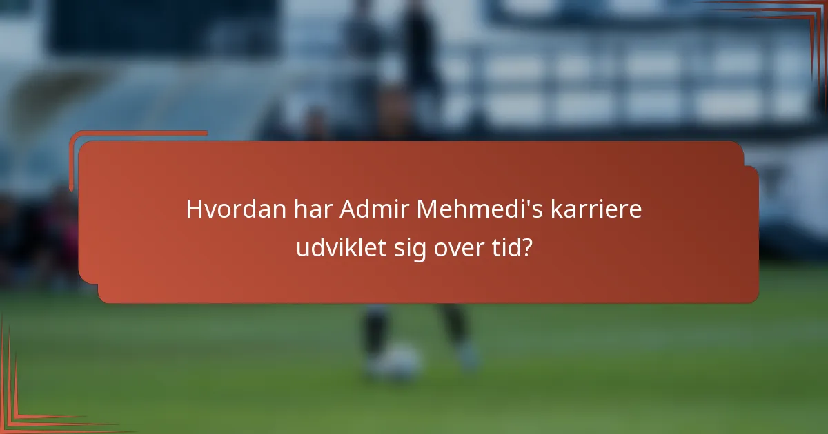 Hvordan har Admir Mehmedi's karriere udviklet sig over tid?