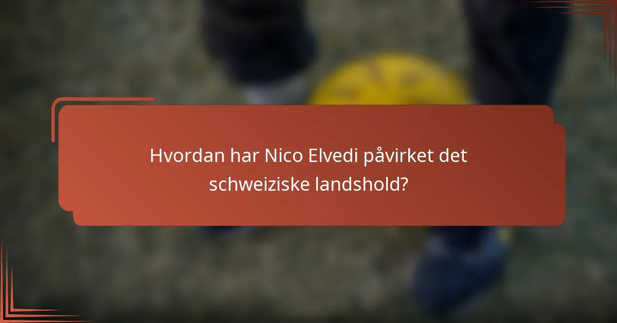 Hvordan har Nico Elvedi påvirket det schweiziske landshold?