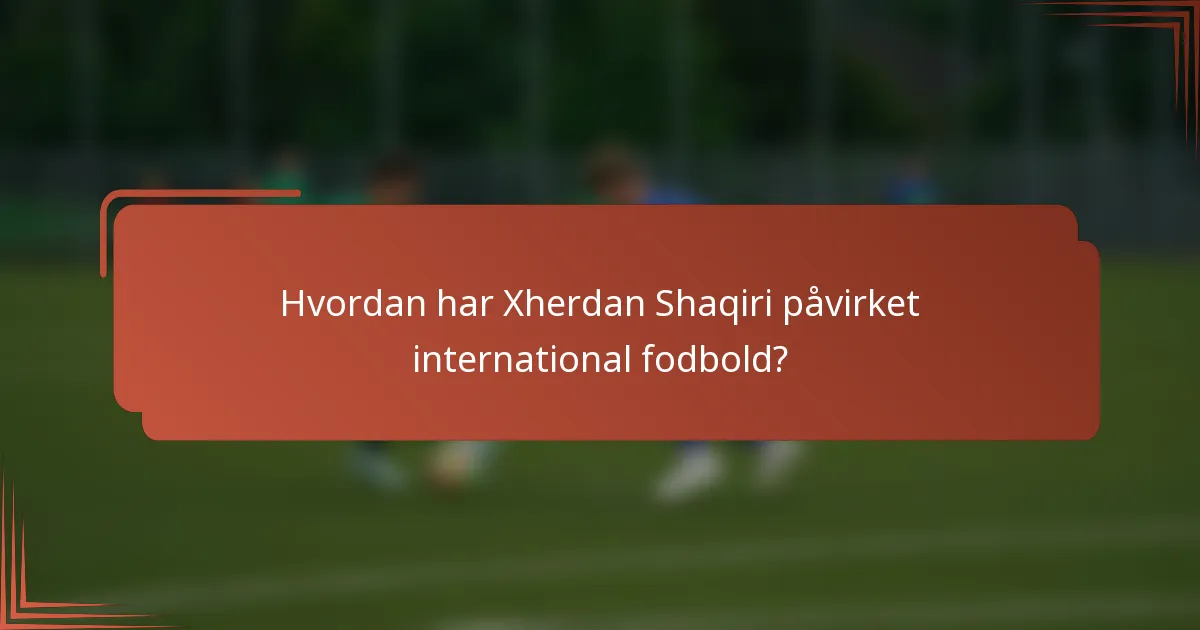 Hvordan har Xherdan Shaqiri påvirket international fodbold?