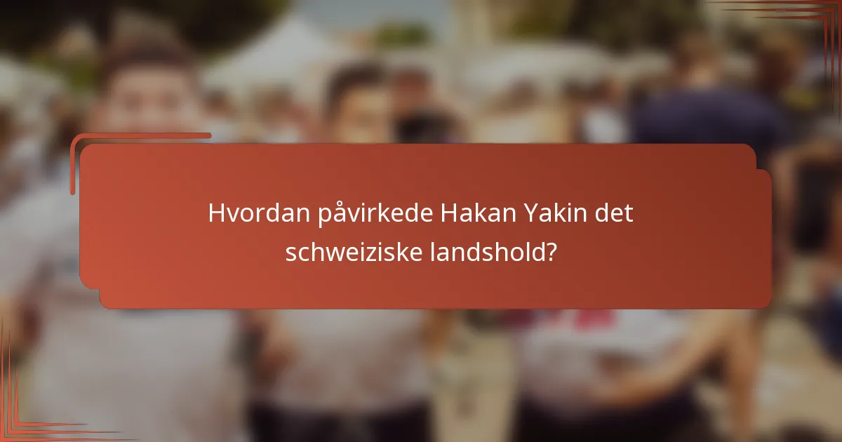 Hvordan påvirkede Hakan Yakin det schweiziske landshold?