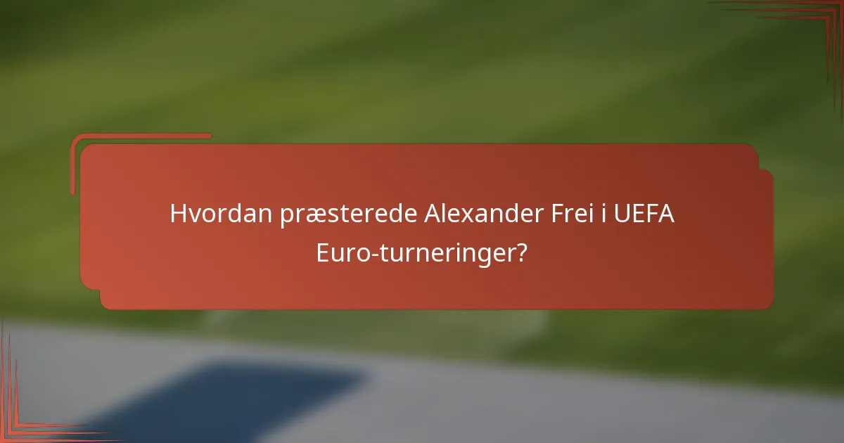 Hvordan præsterede Alexander Frei i UEFA Euro-turneringer?