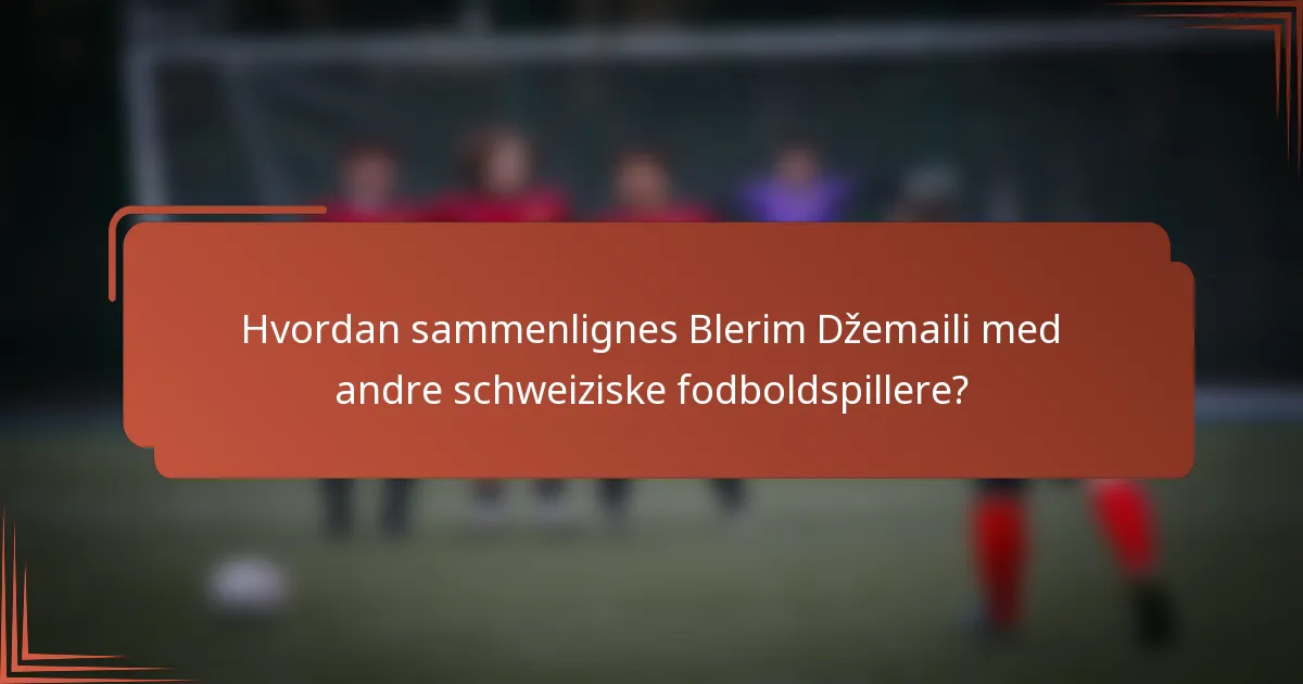 Hvordan sammenlignes Blerim Džemaili med andre schweiziske fodboldspillere?