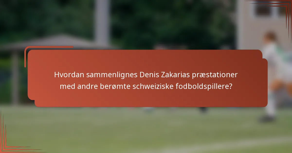 Hvordan sammenlignes Denis Zakarias præstationer med andre berømte schweiziske fodboldspillere?