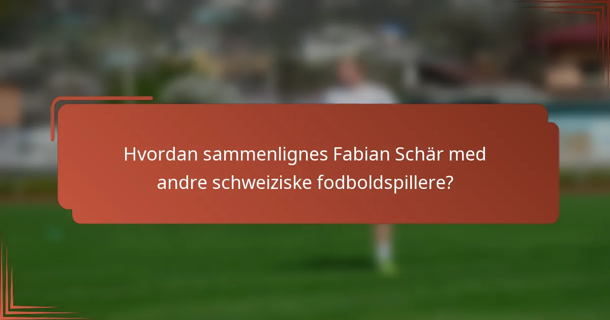Hvordan sammenlignes Fabian Schär med andre schweiziske fodboldspillere?