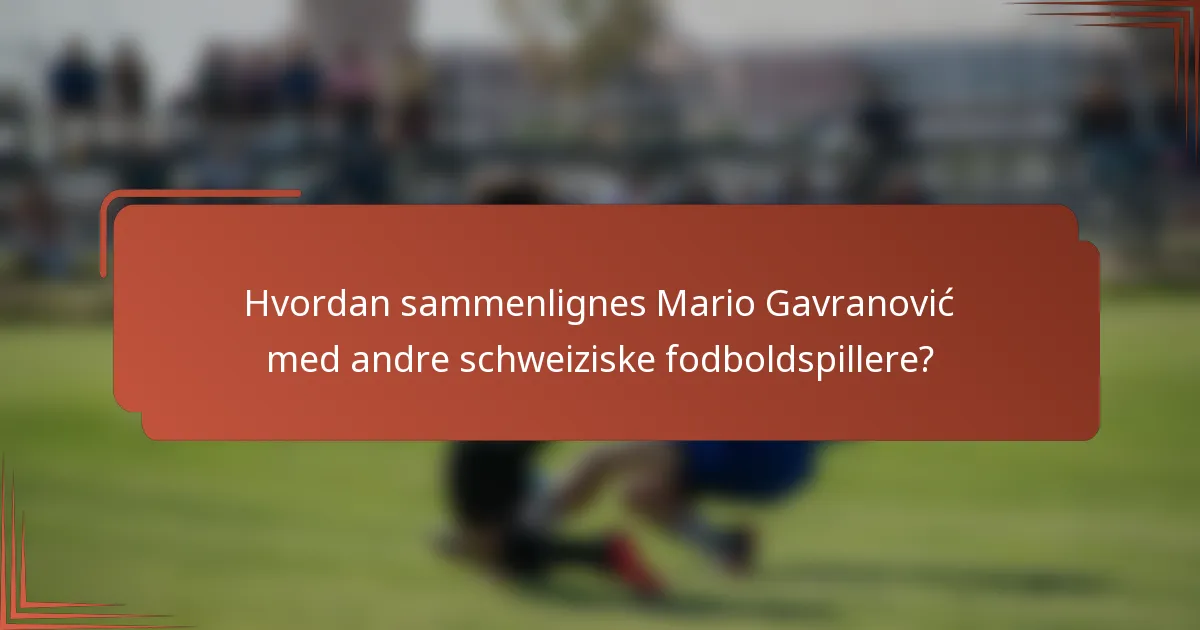 Hvordan sammenlignes Mario Gavranović med andre schweiziske fodboldspillere?