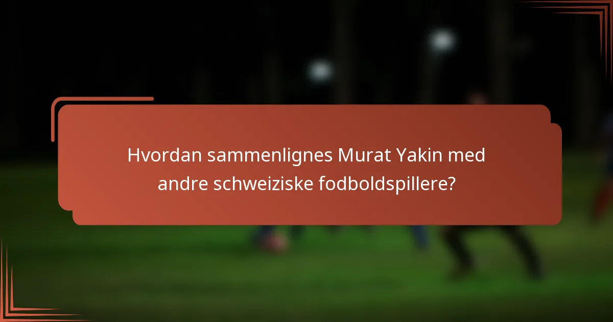 Hvordan sammenlignes Murat Yakin med andre schweiziske fodboldspillere?