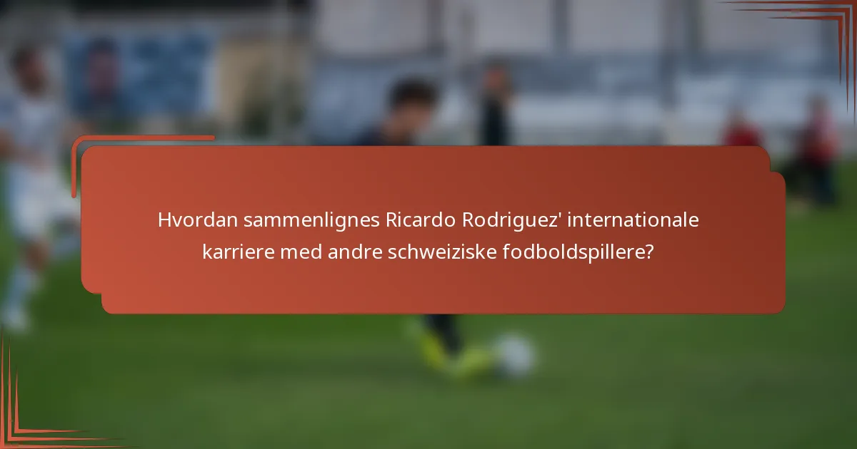 Hvordan sammenlignes Ricardo Rodriguez' internationale karriere med andre schweiziske fodboldspillere?