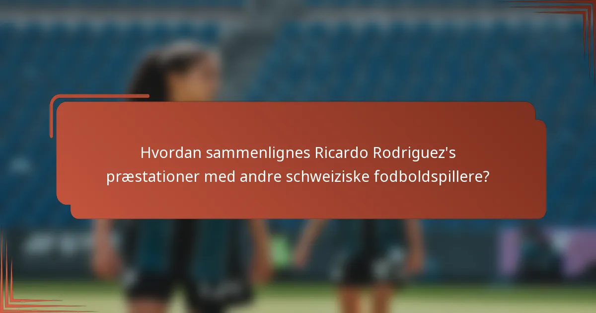 Hvordan sammenlignes Ricardo Rodriguez's præstationer med andre schweiziske fodboldspillere?