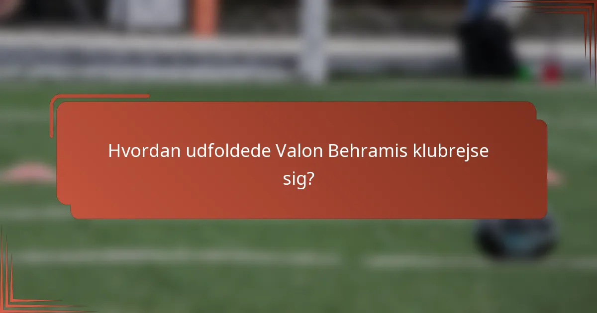 Hvordan udfoldede Valon Behramis klubrejse sig?