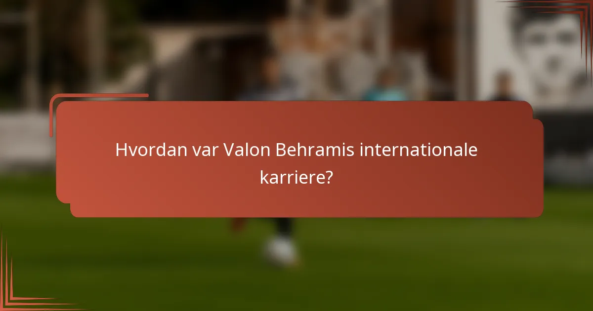 Hvordan var Valon Behramis internationale karriere?
